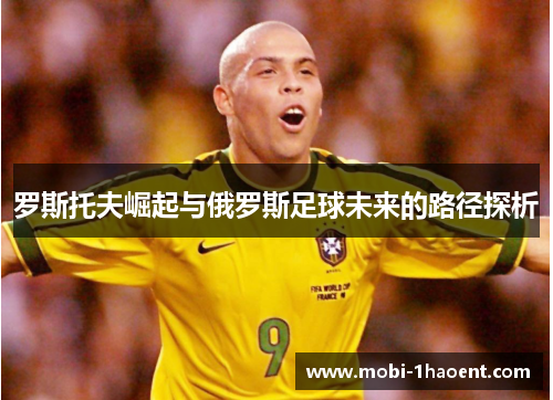 罗斯托夫崛起与俄罗斯足球未来的路径探析 罗斯托夫崛起与俄罗斯足球未来的路径探析