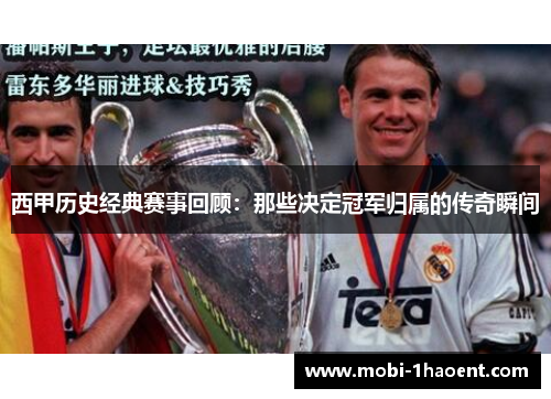 西甲历史经典赛事回顾：那些决定冠军归属的传奇瞬间