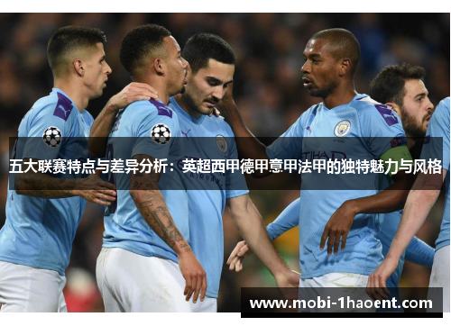 五大联赛特点与差异分析:英超西甲德甲意甲法甲的独特魅力与风格 五大联赛特点与差异分析:英超西甲德甲意甲法甲的独特魅力与风格