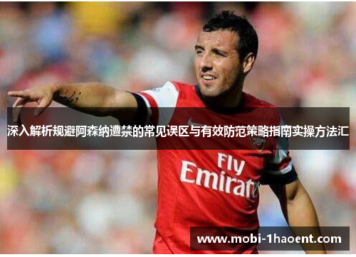 深入解析规避阿森纳遭禁的常见误区与有效防范策略指南实操方法汇 深入解析规避阿森纳遭禁的常见误区与有效防范策略指南实操方法汇
