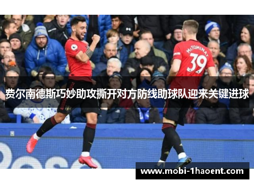 费尔南德斯巧妙助攻撕开对方防线助球队迎来关键进球 费尔南德斯巧妙助攻撕开对方防线助球队迎来关键进球