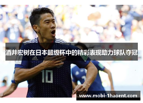 酒井宏树在日本超级杯中的精彩表现助力球队夺冠