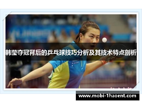 韩莹夺冠背后的乒乓球技巧分析及其技术特点剖析