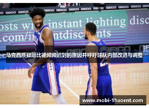 马克西质疑恩比德频频迟到的原因并呼吁球队内部改进与调整 马克西质疑恩比德频频迟到的原因并呼吁球队内部改进与调整