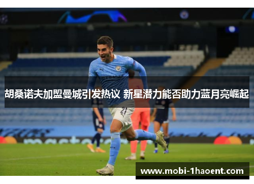 胡桑诺夫加盟曼城引发热议 新星潜力能否助力蓝月亮崛起 胡桑诺夫加盟曼城引发热议 新星潜力能否助力蓝月亮崛起