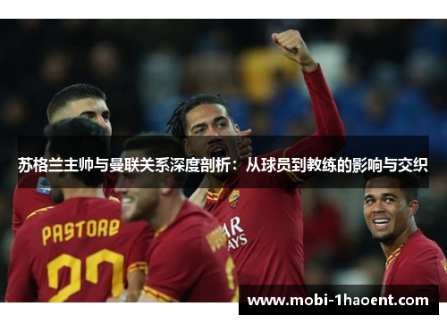 苏格兰主帅与曼联关系深度剖析:从球员到教练的影响与交织 苏格兰主帅与曼联关系深度剖析:从球员到教练的影响与交织