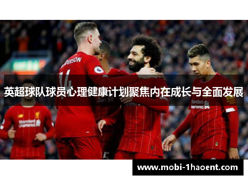 英超球队球员心理健康计划聚焦内在成长与全面发展 英超球队球员心理健康计划聚焦内在成长与全面发展