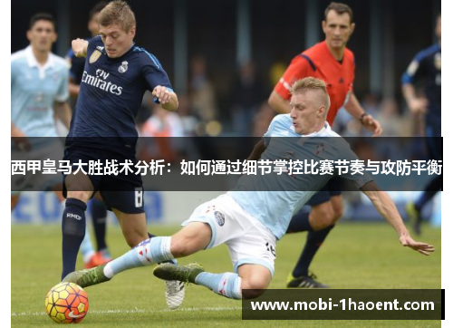 西甲皇马大胜战术分析:如何通过细节掌控比赛节奏与攻防平衡 西甲皇马大胜战术分析:如何通过细节掌控比赛节奏与攻防平衡