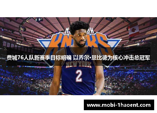 费城76人队新赛季目标明确 以乔尔·恩比德为核心冲击总冠军