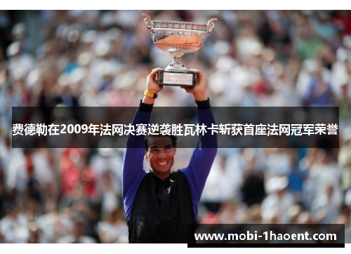 费德勒在2009年法网决赛逆袭胜瓦林卡斩获首座法网冠军荣誉 费德勒在2009年法网决赛逆袭胜瓦林卡斩获首座法网冠军荣誉