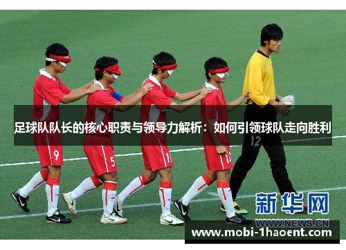 足球队队长的核心职责与领导力解析:如何引领球队走向胜利 足球队队长的核心职责与领导力解析:如何引领球队走向胜利